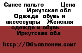 Синее пальто (44) › Цена ­ 6 500 - Иркутская обл. Одежда, обувь и аксессуары » Женская одежда и обувь   . Иркутская обл.